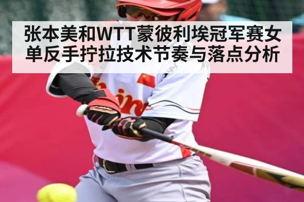 张本美和WTT蒙彼利埃冠军赛女单反手拧拉技术节奏与落点分析