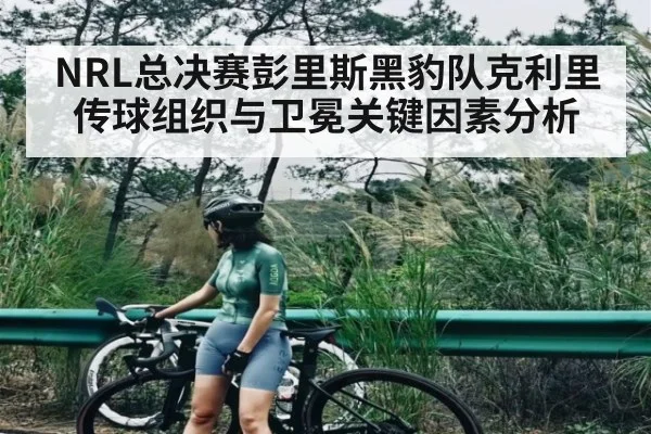 NRL总决赛彭里斯黑豹队克利里传球组织与卫冕关键因素分析